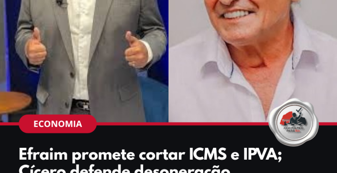 Arte: Efraim promete cortar ICMS e IPVA; Cícero defende desoneração